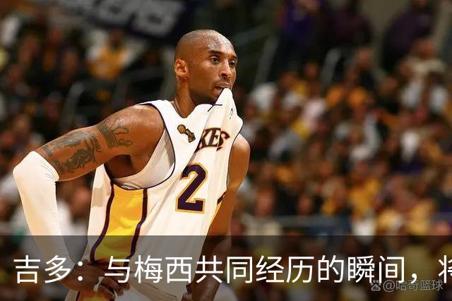 吉多：与梅西共同经历的瞬间，将在心中永存