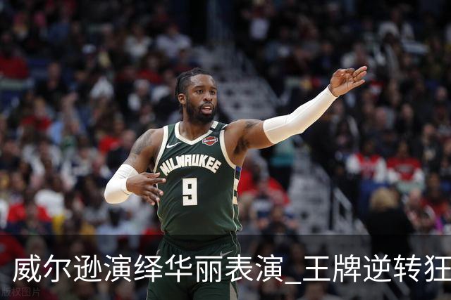 威尔逊演绎华丽表演 王牌逆转狂热挺进季后赛次轮
