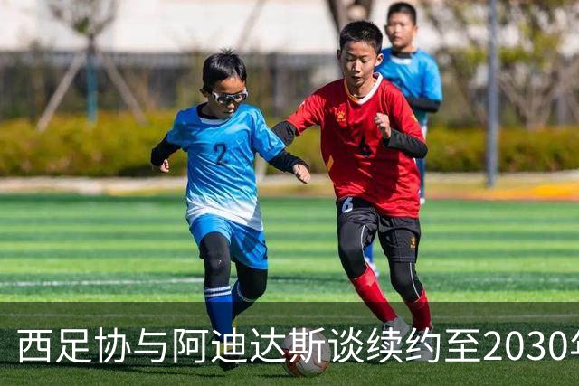 西足协与阿迪达斯谈续约至2030年，赞助金额或将翻倍提升